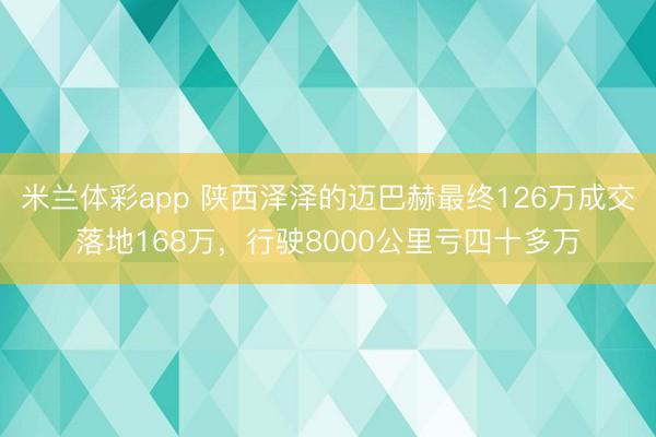 米兰体彩app 陕西泽泽的迈巴赫最终126万成交落地168万，行驶8000公里亏四十多万