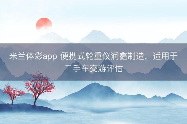 米兰体彩app 便携式轮重仪润鑫制造，适用于二手车交游评估