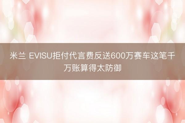 米兰 EVISU拒付代言费反送600万赛车这笔千万账算得太防御