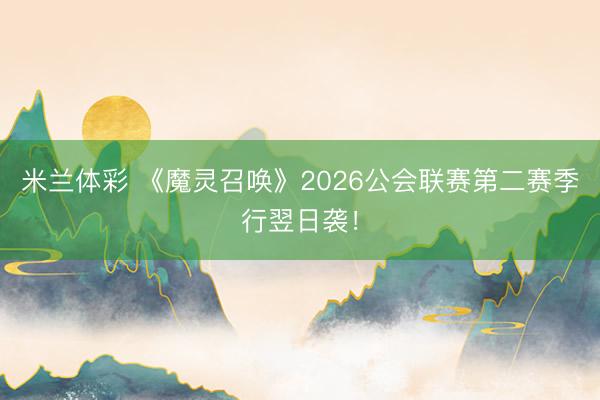 米兰体彩 《魔灵召唤》2026公会联赛第二赛季行翌日袭！
