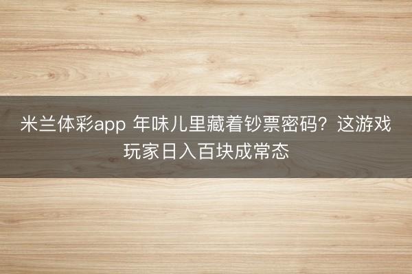 米兰体彩app 年味儿里藏着钞票密码？这游戏玩家日入百块成常态