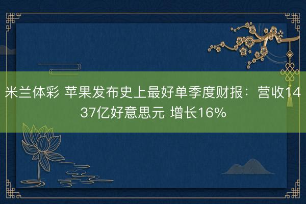 米兰体彩 苹果发布史上最好单季度财报:营收1437亿好意思元 增长16%