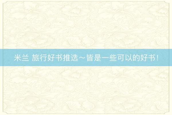 米兰 旅行好书推选~皆是一些可以的好书!