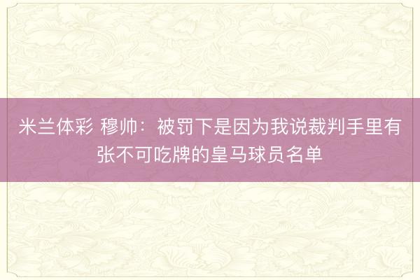 米兰体彩 穆帅：被罚下是因为我说裁判手里有张不可吃牌的皇马球员名单