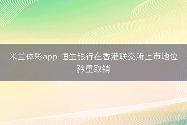 米兰体彩app 恒生银行在香港联交所上市地位矜重取销