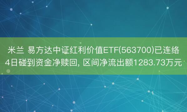米兰 易方达中证红利价值ETF(563700)已连络4日碰到资金净赎回， 区间净流出额1283.73万元
