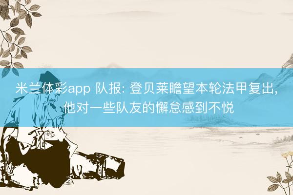 米兰体彩app 队报: 登贝莱瞻望本轮法甲复出， 他对一些队友的懈怠感到不悦