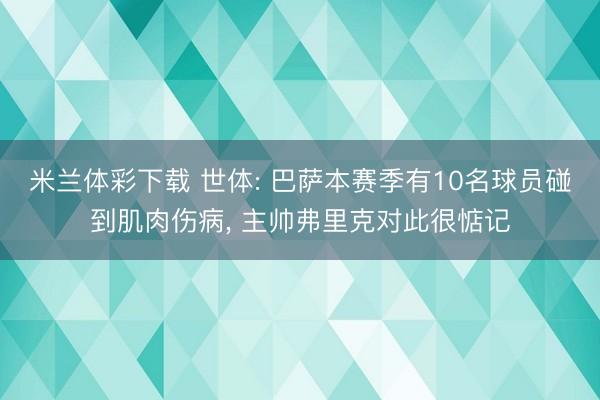 米兰体彩下载 世体: 巴萨本赛季有10名球员碰到肌肉伤病， 主帅弗里克对此很惦记