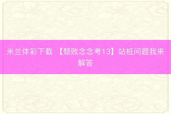 米兰体彩下载 【颓败念念考13】站桩问题我来解答