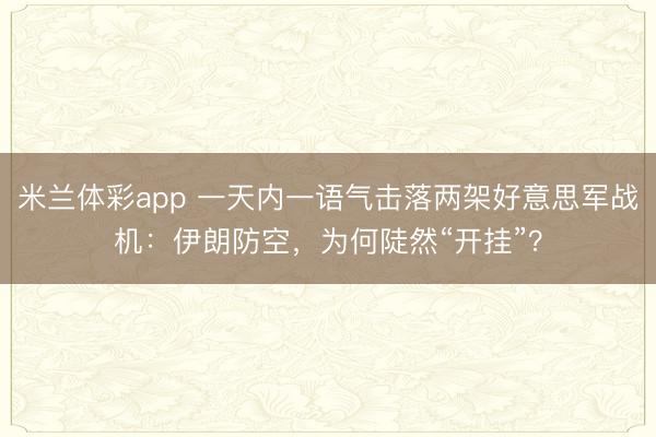 米兰体彩app 一天内一语气击落两架好意思军战机:伊朗防空,为何陡然“开挂”?