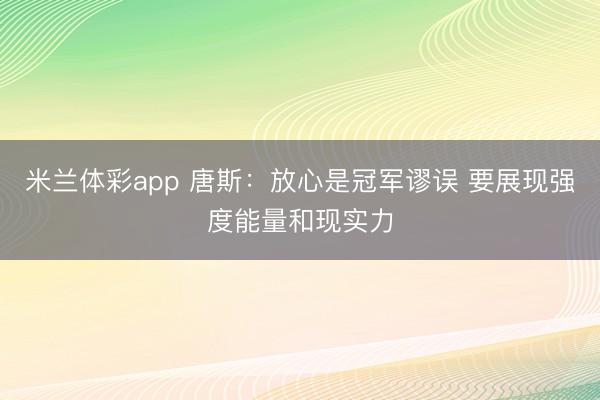 米兰体彩app 唐斯：放心是冠军谬误 要展现强度能量和现实力