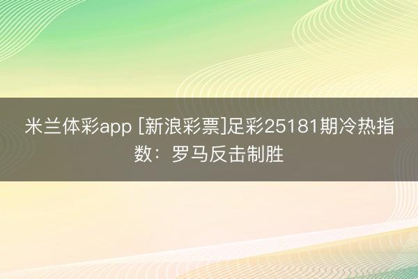 米兰体彩app [新浪彩票]足彩25181期冷热指数：罗马反击制胜