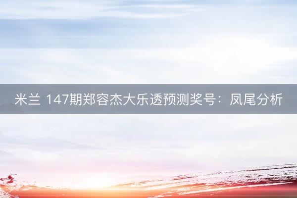 米兰 147期郑容杰大乐透预测奖号:凤尾分析
