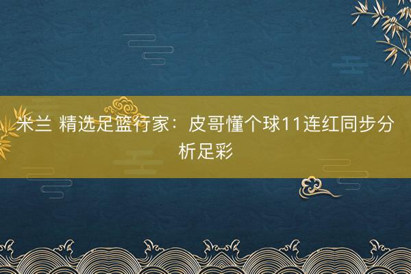 米兰 精选足篮行家:皮哥懂个球11连红同步分析足彩