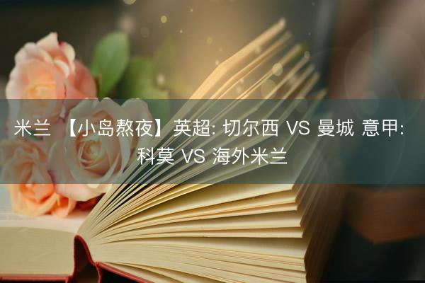 米兰 【小岛熬夜】英超: 切尔西 VS 曼城 意甲: 科莫 VS 海外米兰