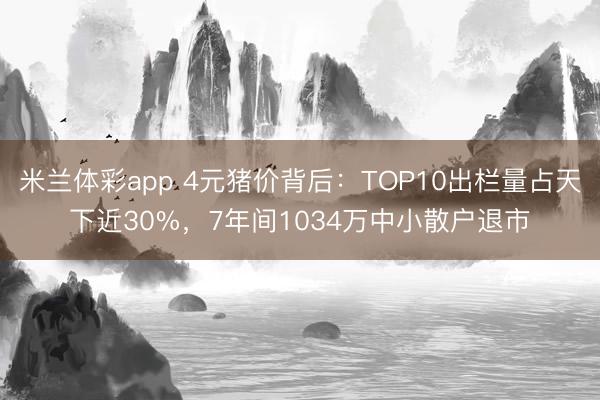 米兰体彩app 4元猪价背后：TOP10出栏量占天下近30%，7年间1034万中小散户退市