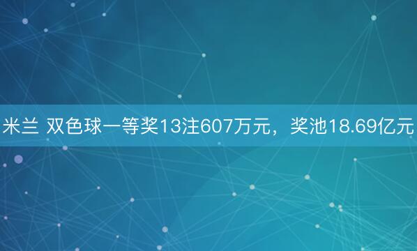 米兰 双色球一等奖13注607万元,奖池18.69亿元