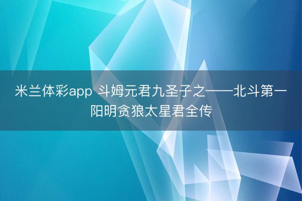 米兰体彩app 斗姆元君九圣子之——北斗第一阳明贪狼太星君全传
