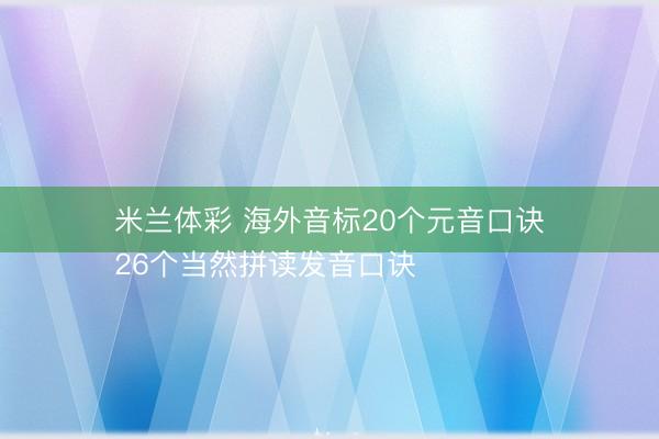 米兰体彩 海外音标20个元音口诀
26个当然拼读发音口诀