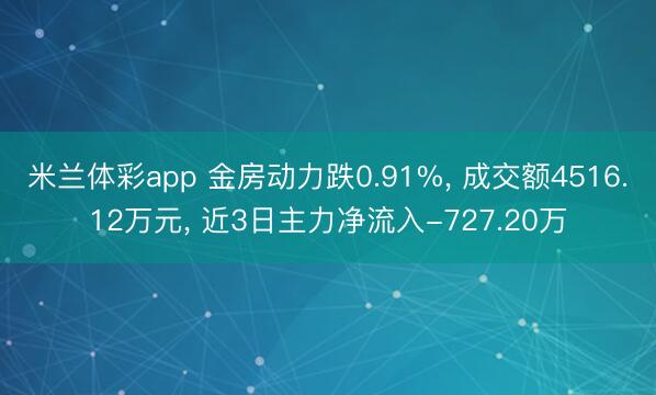 米兰体彩app 金房动力跌0.91%， 成交额4516.12万元， 近3日主力净流入-727.20万