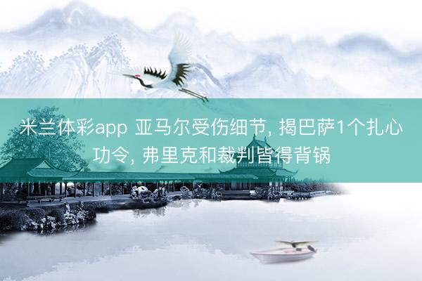 米兰体彩app 亚马尔受伤细节， 揭巴萨1个扎心功令， 弗里克和裁判皆得背锅