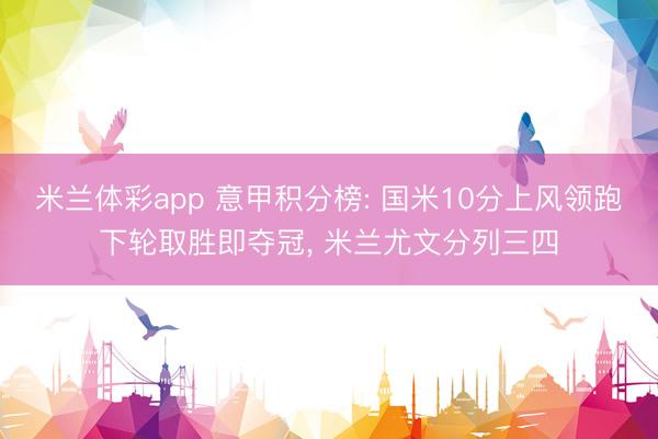 米兰体彩app 意甲积分榜: 国米10分上风领跑下轮取胜即夺冠， 米兰尤文分列三四