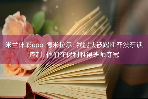 米兰体彩app 德米拉尔: 我腿快被踢断齐没东谈控制， 他们在保利雅得班师夺冠