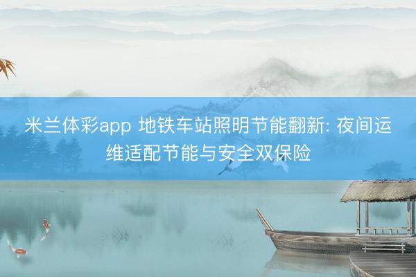 米兰体彩app 地铁车站照明节能翻新: 夜间运维适配节能与安全双保险