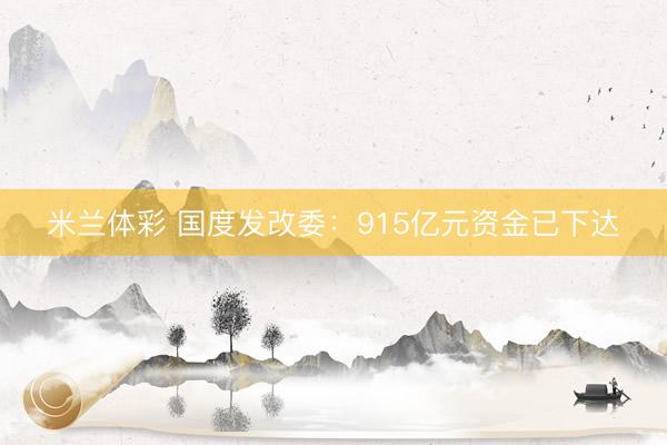 米兰体彩 国度发改委：915亿元资金已下达
